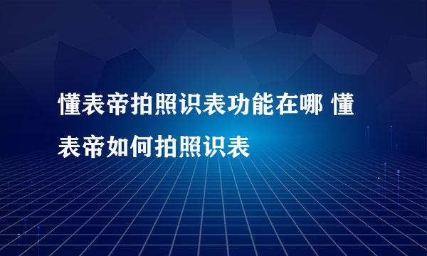 懂表帝拍照识表功能在哪 懂表帝如何拍照识表