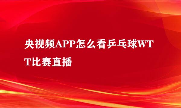 央视频APP怎么看乒乓球WTT比赛直播