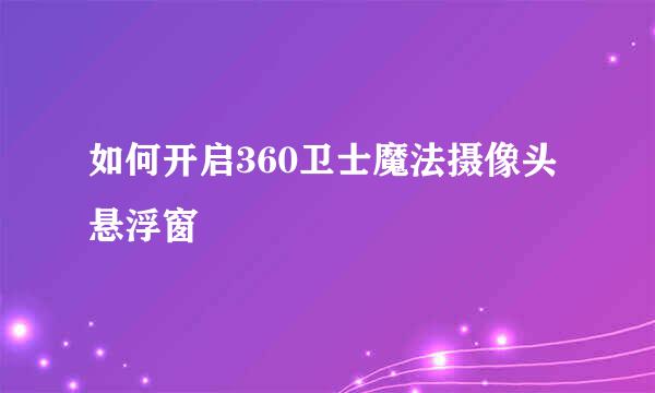 如何开启360卫士魔法摄像头悬浮窗