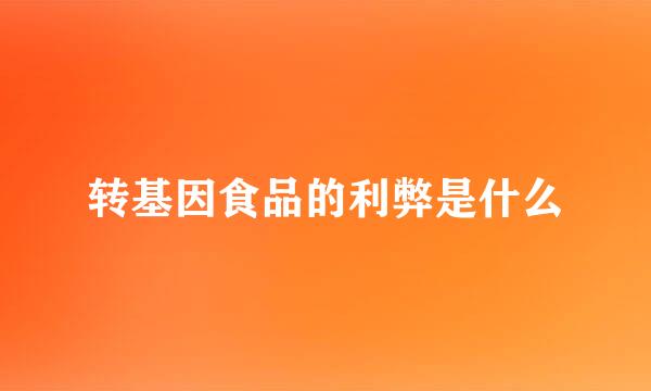 转基因食品的利弊是什么