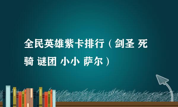 全民英雄紫卡排行（剑圣 死骑 谜团 小小 萨尔）