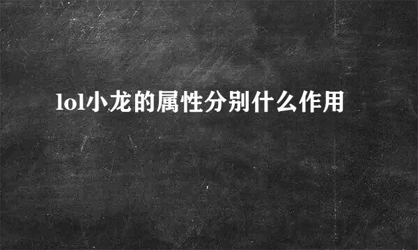 lol小龙的属性分别什么作用