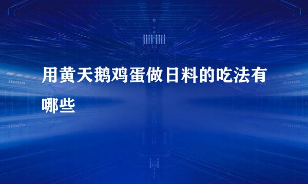 用黄天鹅鸡蛋做日料的吃法有哪些