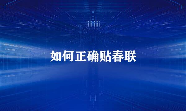 如何正确贴春联