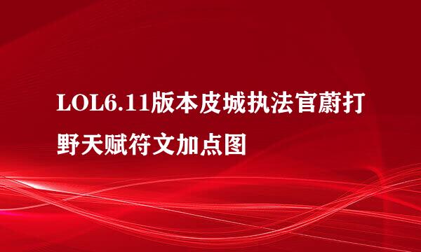 LOL6.11版本皮城执法官蔚打野天赋符文加点图