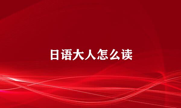 日语大人怎么读