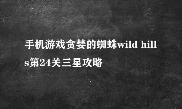 手机游戏贪婪的蜘蛛wild hills第24关三星攻略