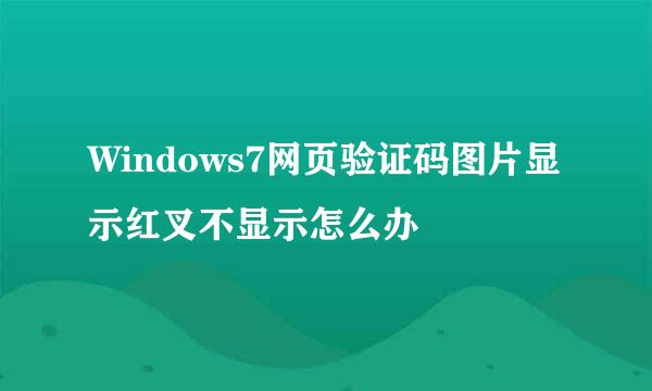 Windows7网页验证码图片显示红叉不显示怎么办
