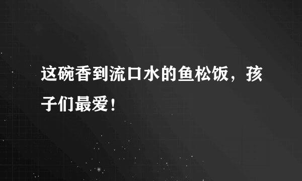 这碗香到流口水的鱼松饭，孩子们最爱！