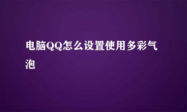 电脑QQ怎么设置使用多彩气泡