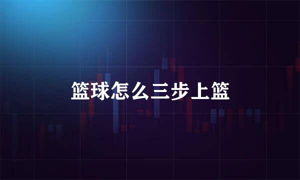 篮球怎么三步上篮
