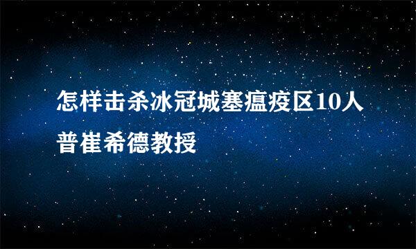 怎样击杀冰冠城塞瘟疫区10人普崔希德教授