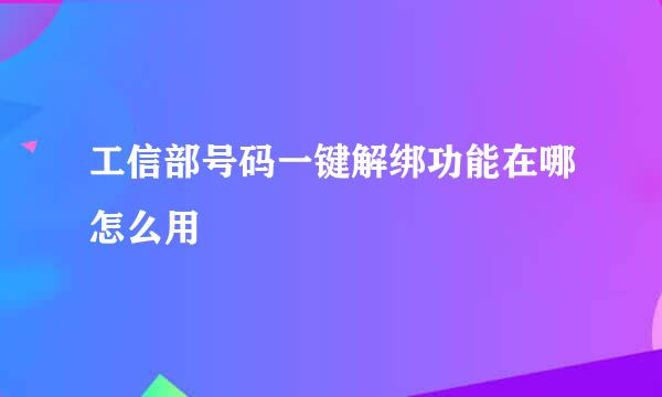 工信部号码一键解绑功能在哪怎么用