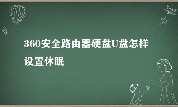 360安全路由器硬盘U盘怎样设置休眠