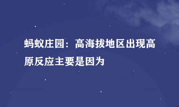 蚂蚁庄园：高海拔地区出现高原反应主要是因为