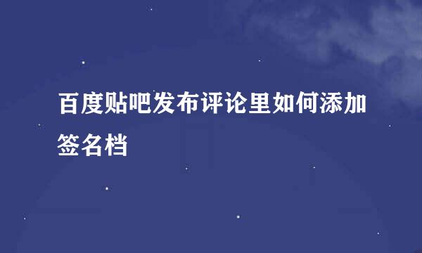 百度贴吧发布评论里如何添加签名档