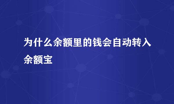 为什么余额里的钱会自动转入余额宝