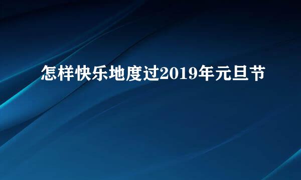 怎样快乐地度过2019年元旦节