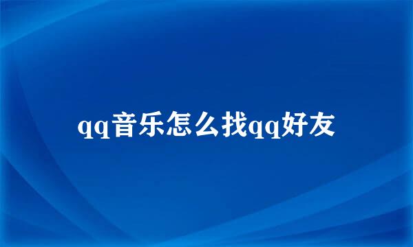 qq音乐怎么找qq好友