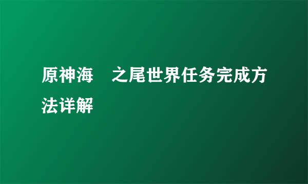 原神海祇之尾世界任务完成方法详解