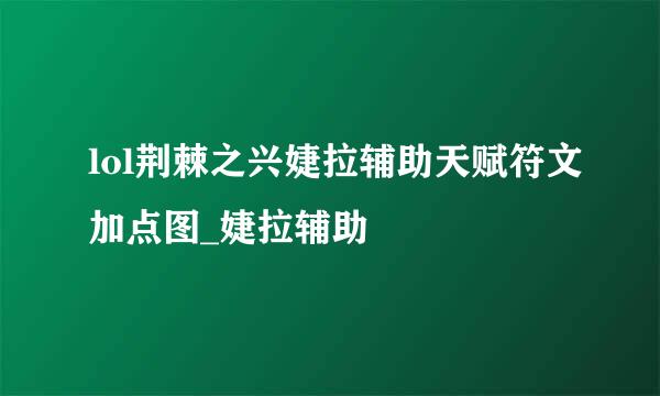 lol荆棘之兴婕拉辅助天赋符文加点图_婕拉辅助