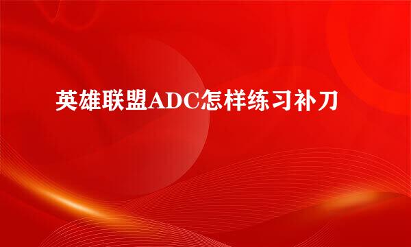英雄联盟ADC怎样练习补刀