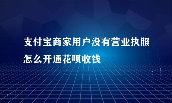 支付宝商家用户没有营业执照怎么开通花呗收钱