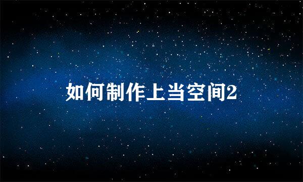 如何制作上当空间2
