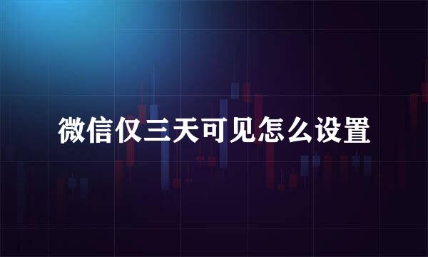微信仅三天可见怎么设置