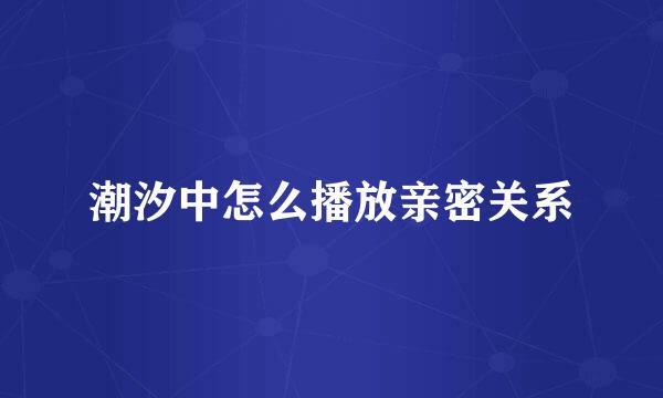 潮汐中怎么播放亲密关系