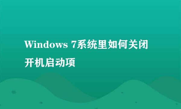 Windows 7系统里如何关闭开机启动项
