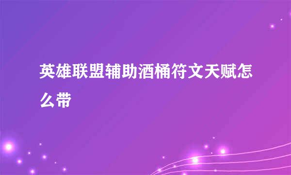 英雄联盟辅助酒桶符文天赋怎么带