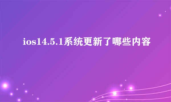 ios14.5.1系统更新了哪些内容