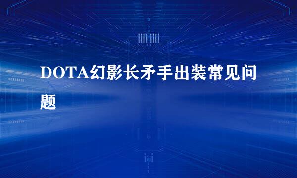 DOTA幻影长矛手出装常见问题