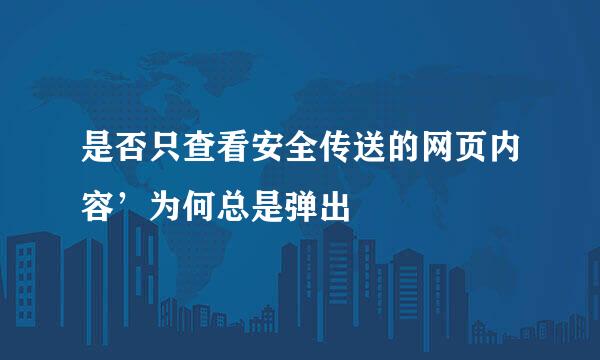 是否只查看安全传送的网页内容’为何总是弹出
