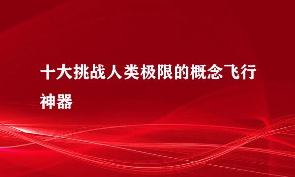 十大挑战人类极限的概念飞行神器