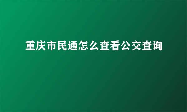重庆市民通怎么查看公交查询