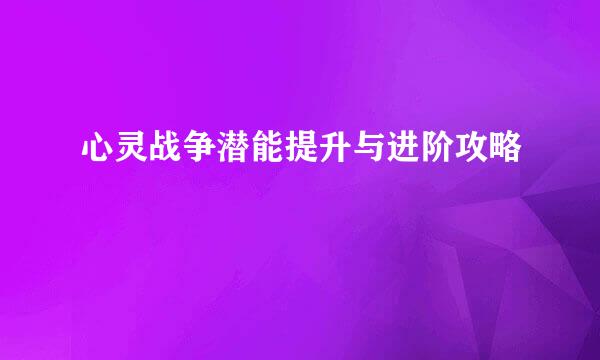 心灵战争潜能提升与进阶攻略