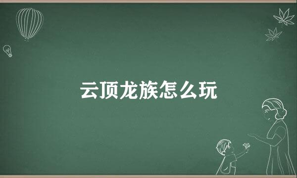云顶龙族怎么玩