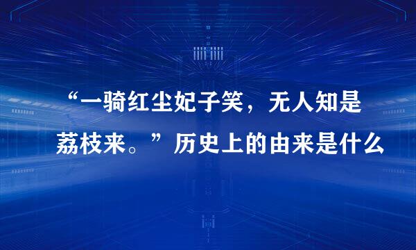 “一骑红尘妃子笑，无人知是荔枝来。”历史上的由来是什么