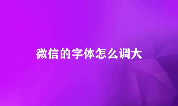 微信的字体怎么调大