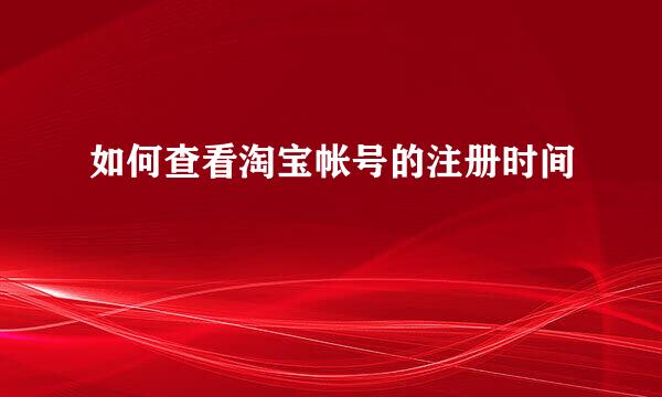 如何查看淘宝帐号的注册时间