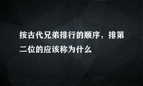 按古代兄弟排行的顺序，排第二位的应该称为什么