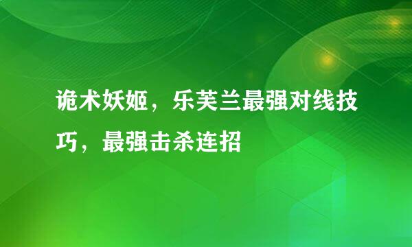 诡术妖姬，乐芙兰最强对线技巧，最强击杀连招