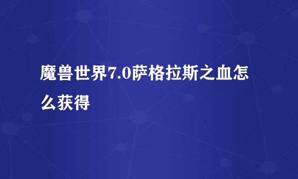 魔兽世界7.0萨格拉斯之血怎么获得