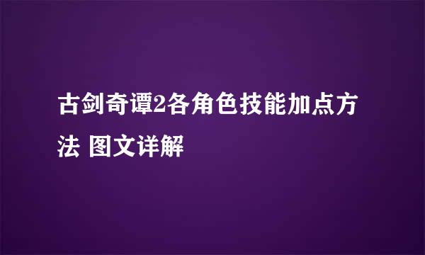 古剑奇谭2各角色技能加点方法 图文详解