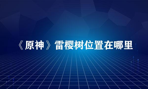 《原神》雷樱树位置在哪里