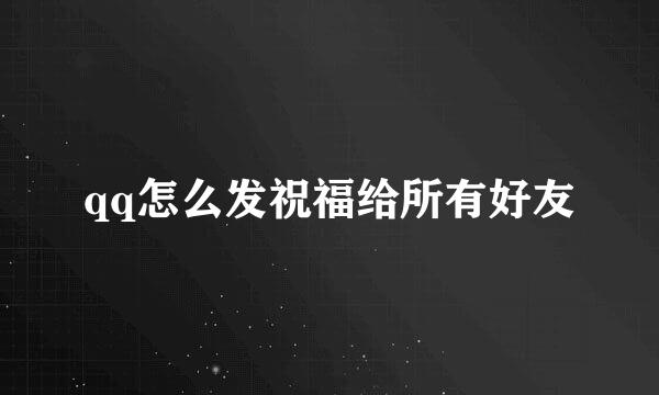 qq怎么发祝福给所有好友