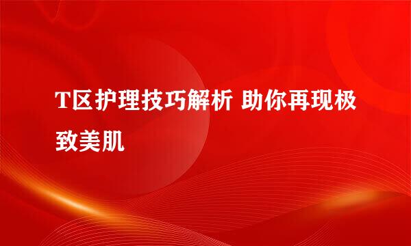 T区护理技巧解析 助你再现极致美肌