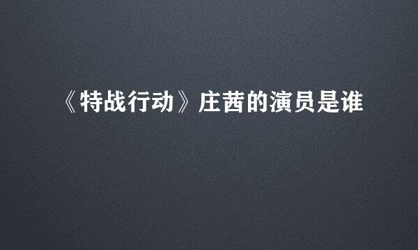 《特战行动》庄茜的演员是谁